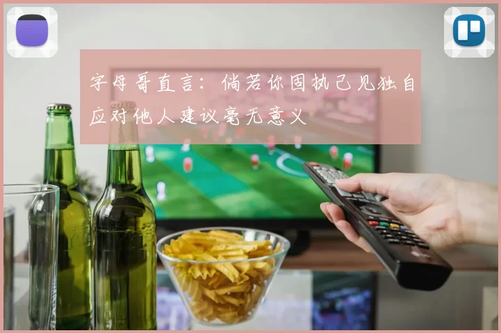 字母哥直言：倘若你固执己见独自应对他人建议毫无意义
