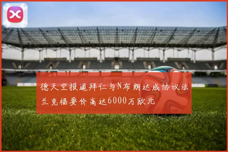德天空报道拜仁与N布朗达成协议法兰克福要价高达6000万欧元