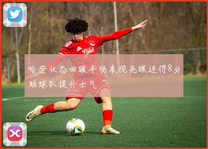 哈登状态回暖半场表现亮眼连得8分助球队提升士气