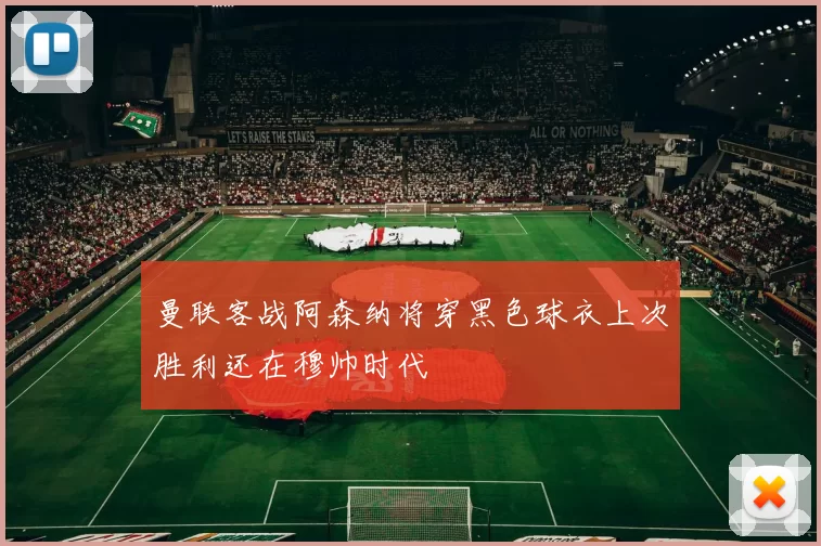 曼联客战阿森纳将穿黑色球衣上次胜利还在穆帅时代