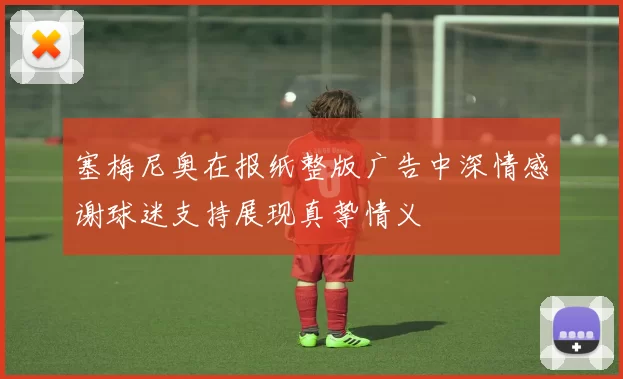 塞梅尼奥在报纸整版广告中深情感谢球迷支持展现真挚情义