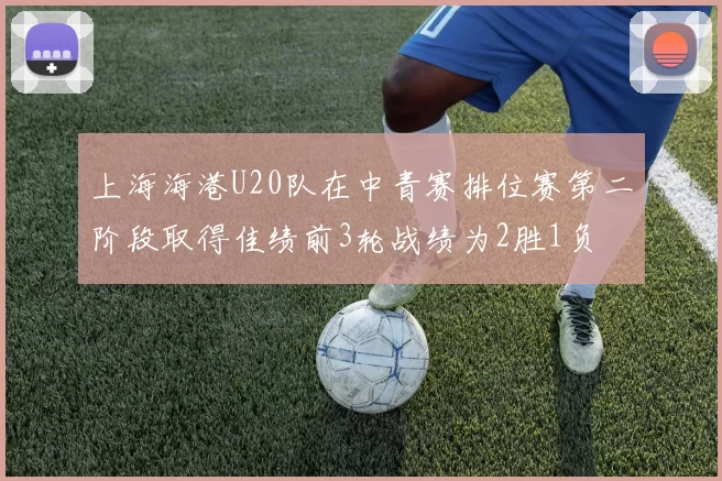 上海海港U20队在中青赛排位赛第二阶段取得佳绩前3轮战绩为2胜1负